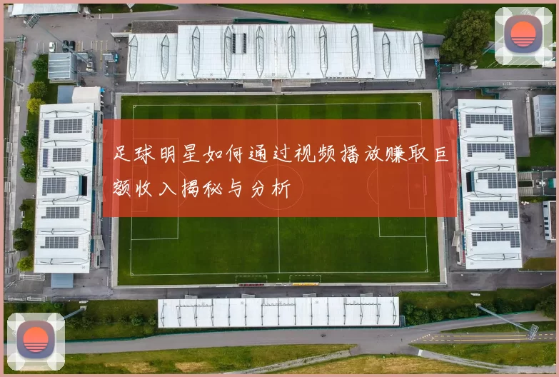 足球明星如何通过视频播放赚取巨额收入揭秘与分析