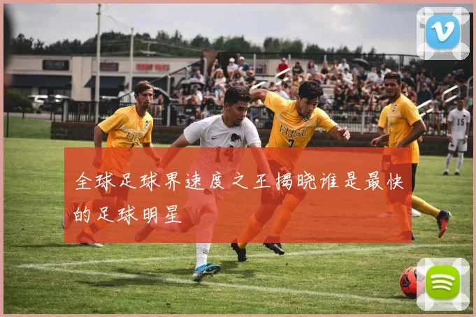 全球足球界速度之王揭晓谁是最快的足球明星